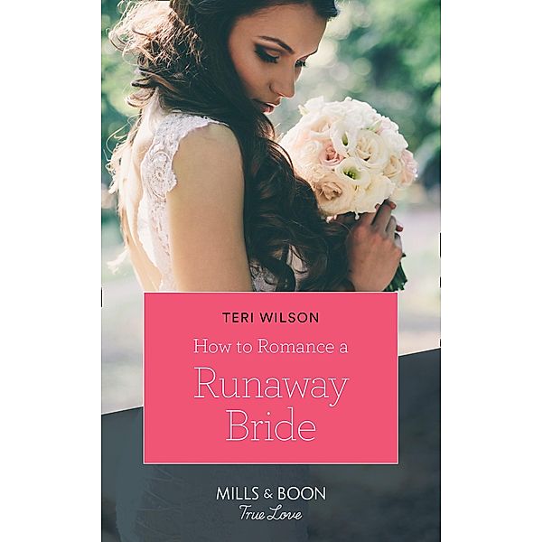 How To Romance A Runaway Bride (Wilde Hearts, Book 2) (Mills & Boon True Love), Teri Wilson