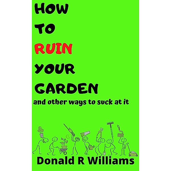 How To Ruin Your Garden And Other Ways To Suck At It, Donald R Williams