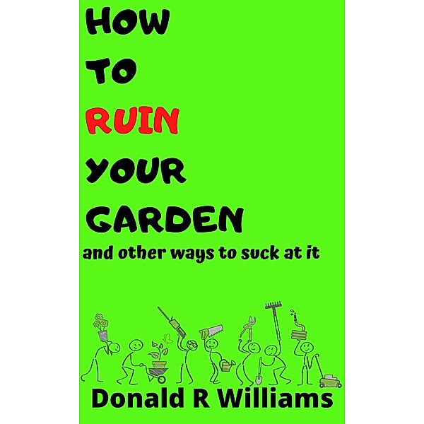 How To Ruin Your Garden And Other Ways To Suck At It, Donald R Williams