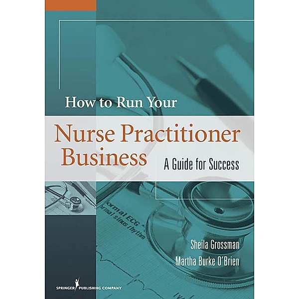 How to Run Your Nurse Practitioner Business, Sheila C. Grossman, Martha Burke O'Brien