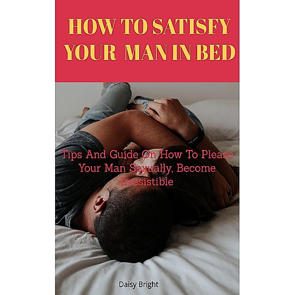 How to Satisfy Your Man In Bed, Daisy Bright
