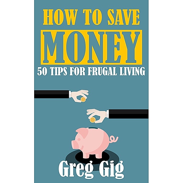How to Save Money: 50 Tips for Frugal Living, Greg Gig