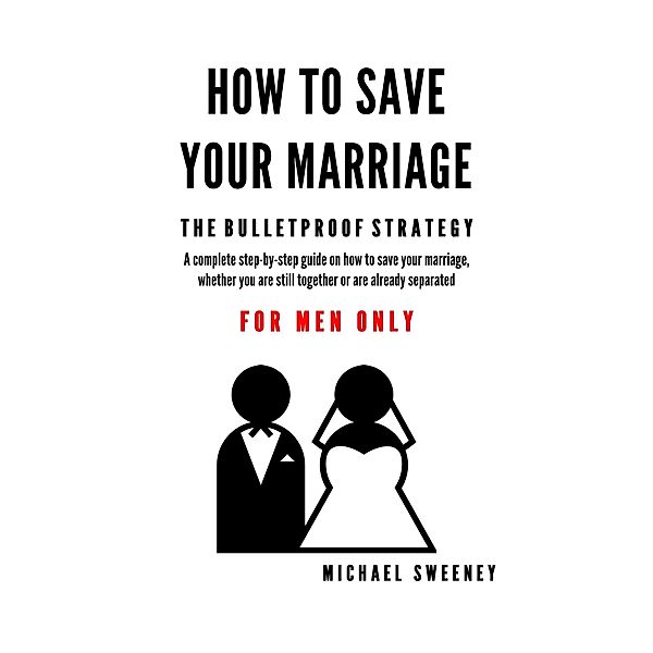 How to Save Your Marriage - The Bulletproof Strategy, Michael Sweeney
