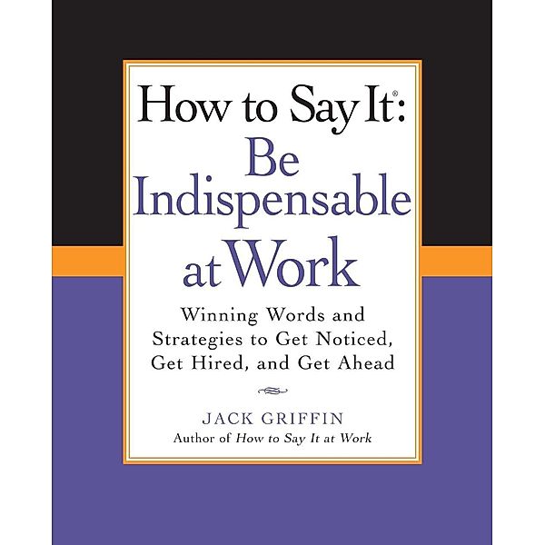 How to Say It: Be Indispensable at Work, Jack Griffin