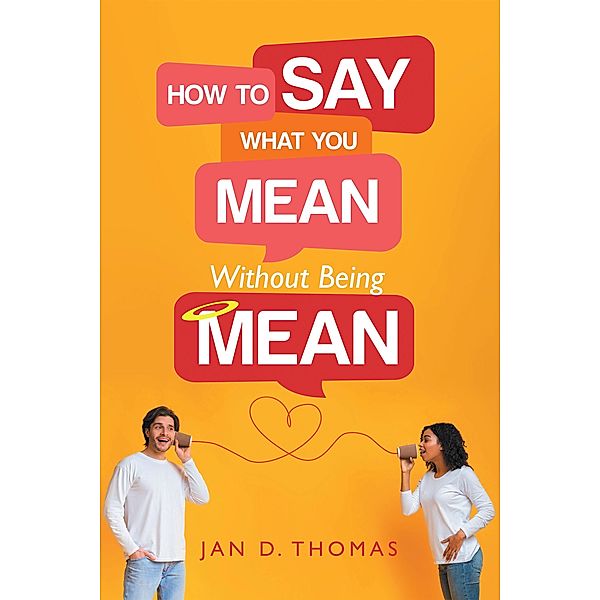 How to Say What You Mean Without Being Mean, Jan D. Thomas