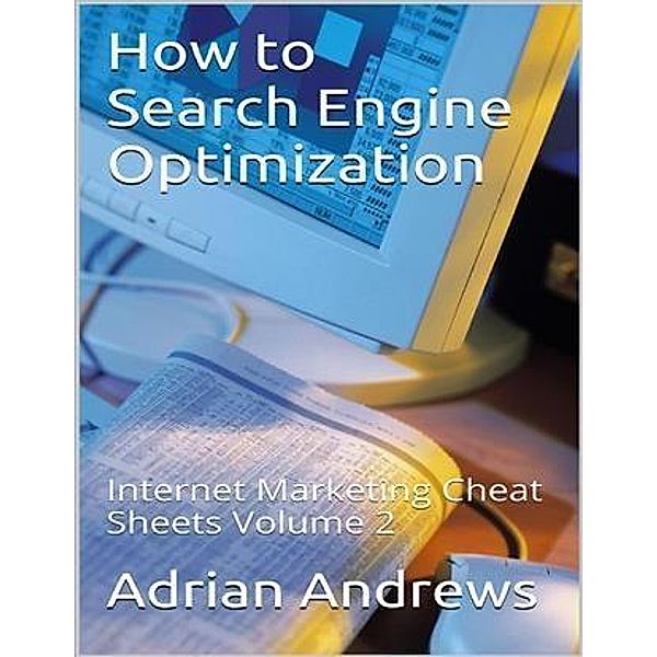 How to Search Engine Optimization - Internet Marketing Cheat Sheets Volume 2, Adrian Andrews