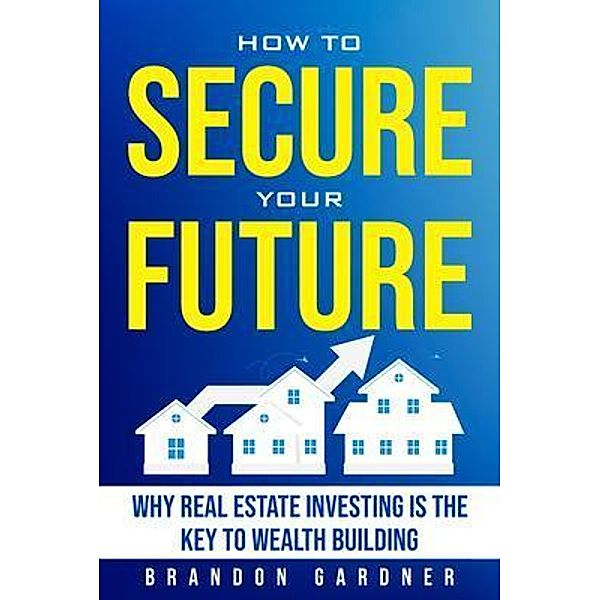 How to Secure Your Future: Why Real Estate is the Key to Wealth Building, Brandon Gardner