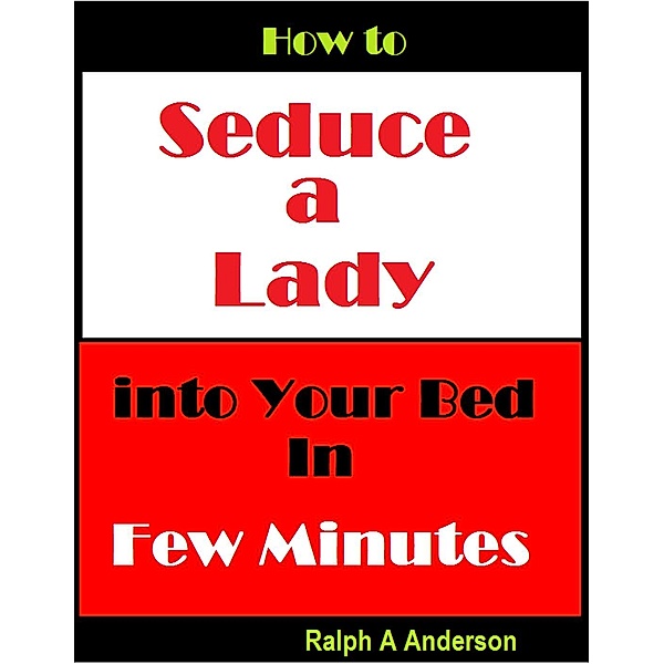 How to Seduce a Lady into Your Bed In Few Minutes, Ralph A Anderson