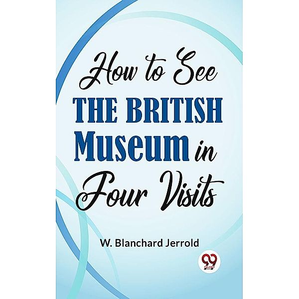 How To See The British Museum In Four Visits, W. Blanchard Jerrold