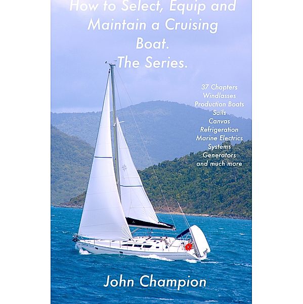 How to Select, Equip and Maintain a Cruising Boat. The Series., John Champion