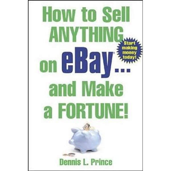 How to Sell Anything on eBay . . . and Make a Fortune!, Dennis L. Prince