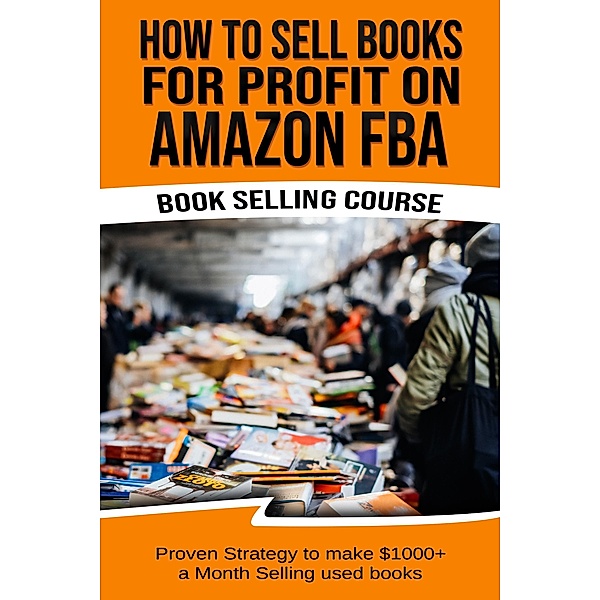 How To Sell Books For Profit on Amazon FBA (Bookselling Course): Proven Strategy to Make $1,000+ per month Selling Used Books on Amazon, Terry G Tisna