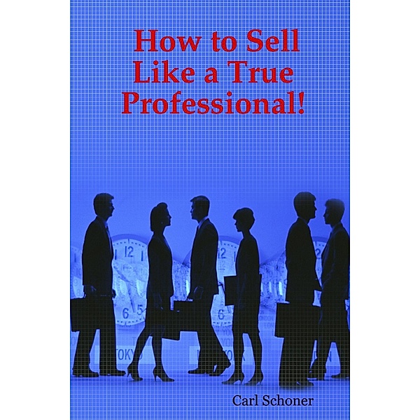 How to Sell Like a True Professional!, Carl Schoner