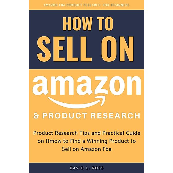 How to Sell on Amazon and Product Research: Product Research Tips and Practical Guide on How to Find a Winning Product to Sell on Amazon Fba, David L. Ross