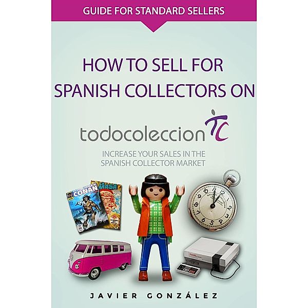 How to sell online in the Spanish market: How to sell for Spanish collectors on Todocoleccion (How to sell online in the Spanish market, #2), Javier Gonzalez