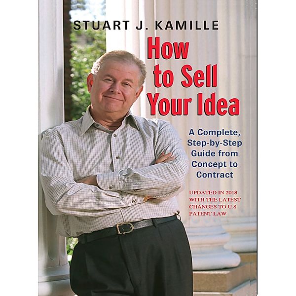 How to Sell Your Idea. (Updated in 2018 with the Latest Changes to US Patent Law), Stuart Kamille