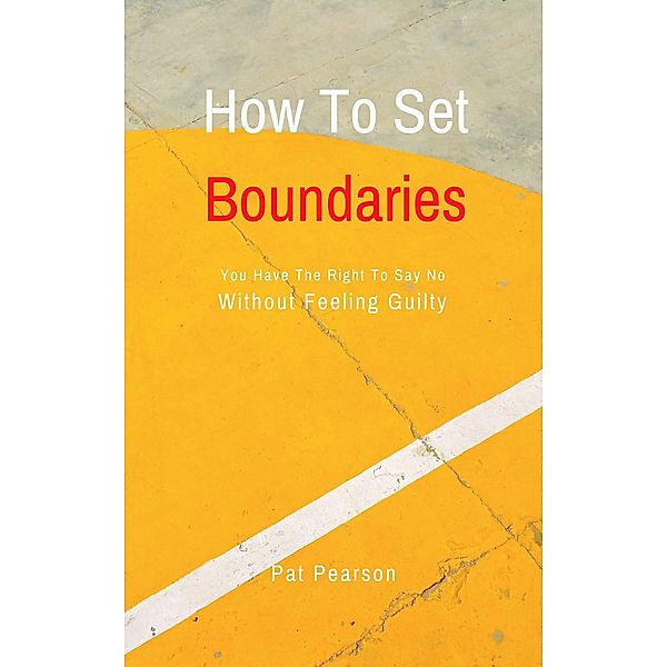 How To Set Boundaries - You Have The Right To Say No Without Feeling Guilty, Pat Pearson