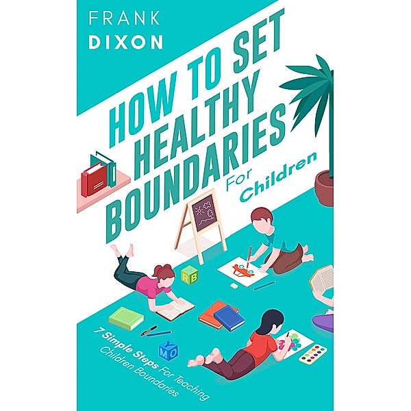 How To Set Healthy Boundaries For Children: 7 Simple Steps For Teaching Children Boundaries (The Master Parenting Series, #6) / The Master Parenting Series, Frank Dixon