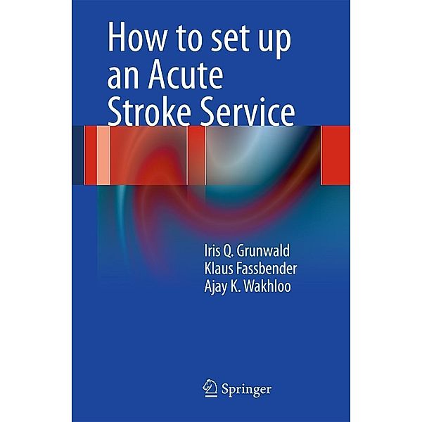 How to set up an Acute Stroke Service, Iris Q. Grunwald, Klaus Faßbender, Ajay K. Wakhloo