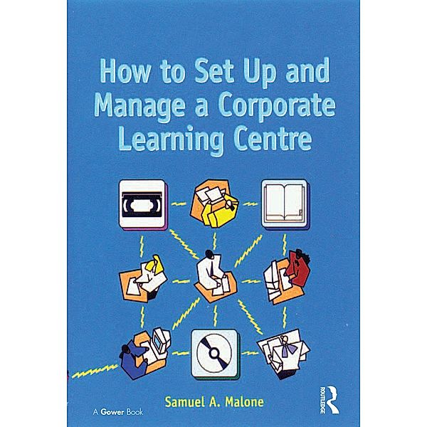 How to Set Up and Manage a Corporate Learning Centre, Samuel A. Malone