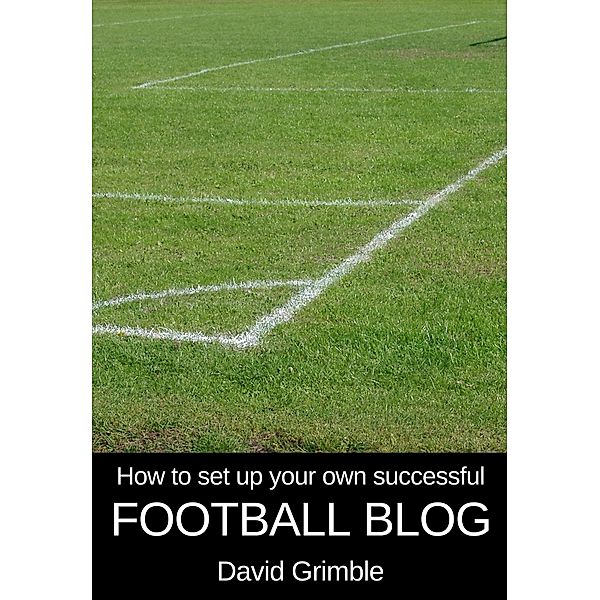 How to Set Up Your Own Successful Football Blog / eBookIt.com, David Grimble