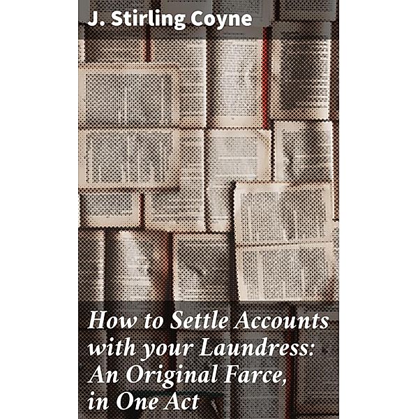 How to Settle Accounts with your Laundress: An Original Farce, in One Act, J. Stirling Coyne