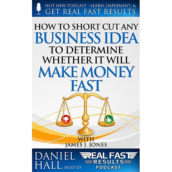 How to Short-Cut Any Business Idea to Determine Whether It Will Make Money Fast (Real Fast Results, #52) / Real Fast Results, Daniel Hall