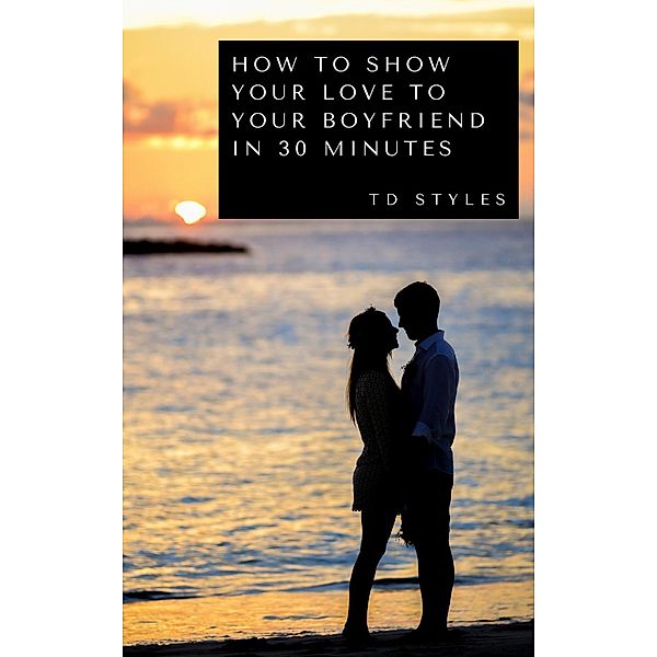 How to Show Your Love to Your Boyfriend in 30 Minutes, TD STYLES