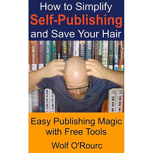 How to Simplify Self-Publishing and Save Your Hair, Wolf O'Rourc