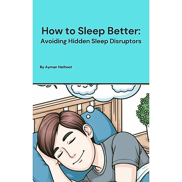 How to Sleep Better: Avoiding Hidden Sleep Disruptors, Ayman Hathoot