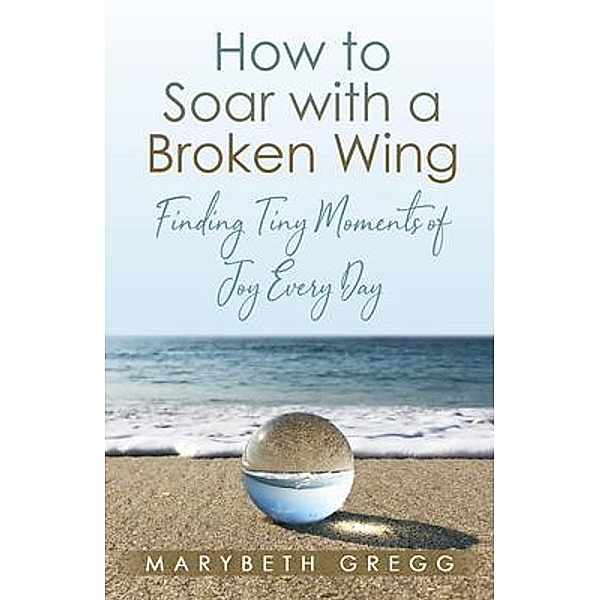 How to Soar With a Broken Wing, Marybeth Gregg