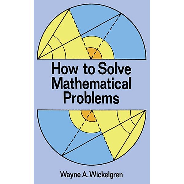 How to Solve Mathematical Problems / Dover Books on Mathematics, Wayne A. Wickelgren