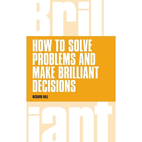 How to Solve Problems and Make Brilliant Decisions PDF eBook, Richard Hall