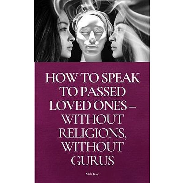 How To Speak To Passed Loved Ones Without Religions, Without Gurus, Mili Kay