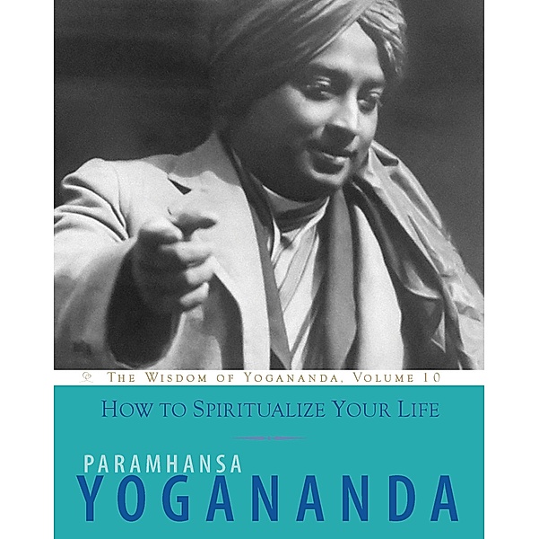 How to Spiritualize Your Life / The Wisdom of Yogananda Bd.10, Paramhansa Yogananda