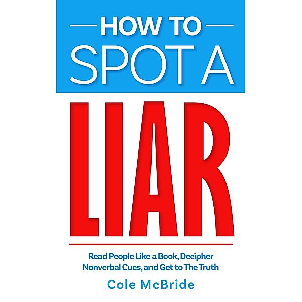 How to Spot a Liar: Read People Like a Book, Decipher Nonverbal Cues, and Get to The Truth (How to Talk to Anyone, #4) / How to Talk to Anyone, Cole McBride