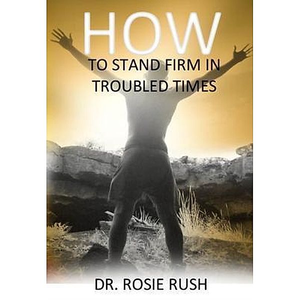 How to Stand Firm in Troubled Times, Rosie Rush