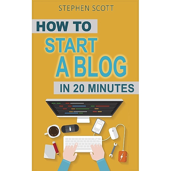How To Start A Blog in 20 Minutes Your Quick Start Guide to Blogging, Making Money, and Growing Your Audience, Stephen Scott