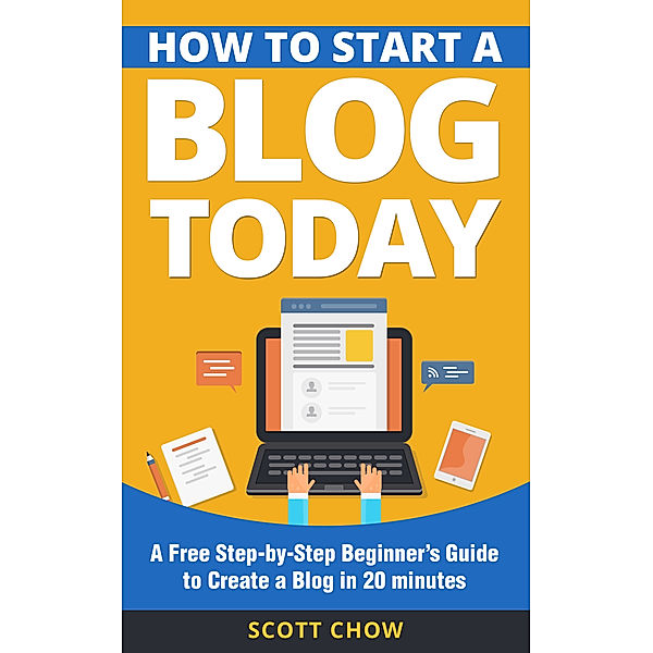 How to Start a Blog Today: A Free Step-by-Step Beginner’s Guide to Create a Blog in 20 minutes, Scott Chow