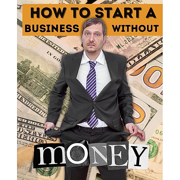 How to Start a Business Without Money: Creative Strategies for Launching a Business on a Tight Budget, Elton Chon