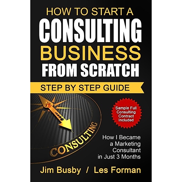 How to Start a Consulting Business From Scratch - How I Became a Marketing Consultant in Just 3 Months, Jim Busby, Les Forman