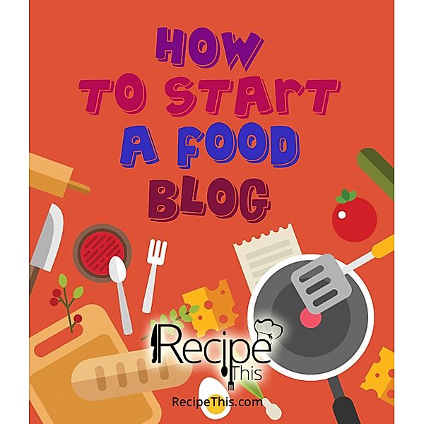 How To Start A Food Blog: Food Blogging Diary & Food Blog Book For Beginners, Recipe This