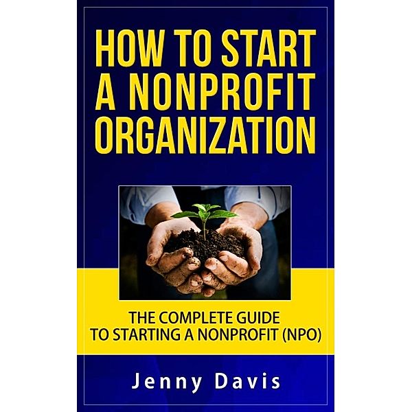 How to Start a Nonprofit Organization: The Complete Guide to Start Non Profit Organization (NPO), Jenny Davis
