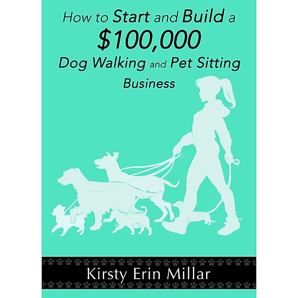 How to Start and Build a $100,000 Dog Walking and Pet Sitting Business, Kirsty Millar