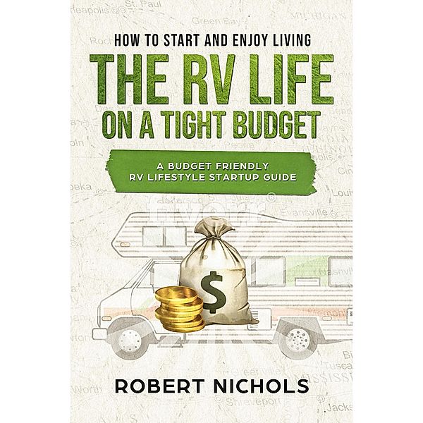 How to Start and Enjoy Living the RV Life on a Tight Budget - A Budget Friendly RV Lifestyle Startup Guide, Robert Nichols