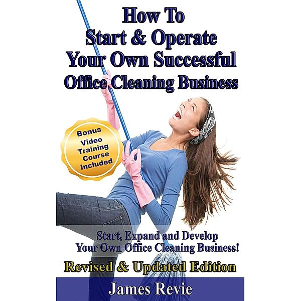 How To Start and Operate Your Own Successful Office Cleaning Business, James Revie