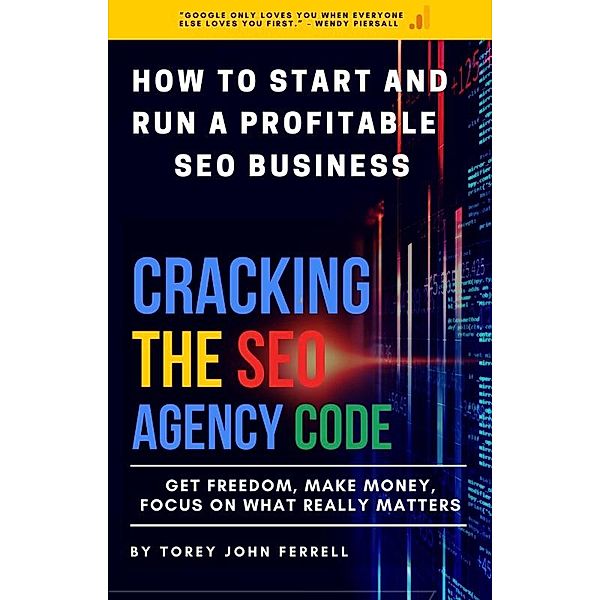 How to Start and run a Profitable SEO Business: Cracking the SEO Agency Code, Torey John Ferrell