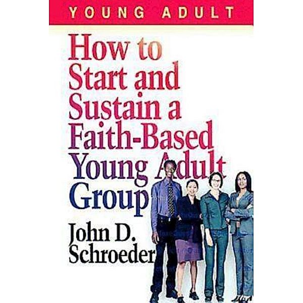 How to Start and Sustain a Faith-Based Young Adult Group, John Schroeder