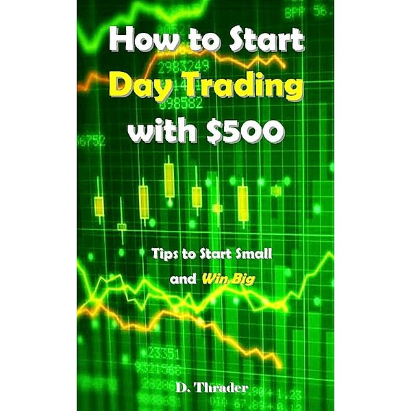 How to Start Day Trading with $500, D. Thrader