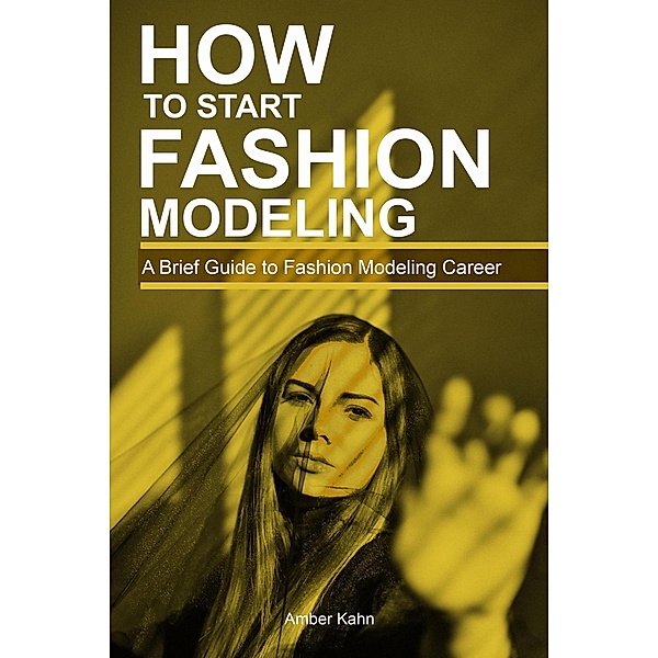 How to Start Fashion Modeling: A Brief Guide to Fashion Modeling Career, Amber Kahn